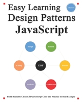 Easy Learning Design Patterns JavaScript (2 Edition): Build Reusable Clean ES6+JavaScript Code and Practice In Real Example B095GS1B6Q Book Cover