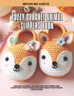 Fuzzy Crochet Animal Slippers Book: Master 60 Easy-to-Follow Patterns for Crafting Your Own Fun and Fuzzy Footwear Creations B0DSGC5ZDP Book Cover