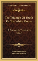 The Triumph Of Youth Or The White Mouse: A Comedy In Three Acts 1165657104 Book Cover