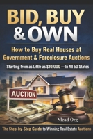 BID, BUY & OWN: How to Buy Real Houses at Government & Foreclosure Auctions Starting from as Little as $10,000 — In All 50 States B0GP8ZF532 Book Cover