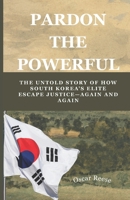 Pardon the Powerful: The Untold Story of How South Korea’s Elite Escape Justice—Again and Again B0F52Z24MG Book Cover