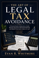 The Art of Legal Tax Avoidance: A Practical Guide to Deductions, Credits, Business Structures, Retirement Planning, and Wealth Preservation Under U.S. Law B0H6R3C3VK Book Cover