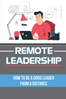 Remote Leadership: How To Be A Good Leader From A Distance: Working Remote B09CGFXKRB Book Cover