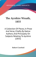 The Ayrshire Wreath, 1855: A Collection Of Pieces, In Prose And Verse, Chiefly By Native Authors, And Principally On Subjects Relating To Ayrshire (1855) 1377567702 Book Cover