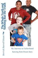The Whole Truth and Nothing but The Truth: My Journey to Fatherhood Raising Dem Dixon Boys 1718803796 Book Cover