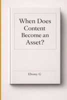 When Does Content Become an Asset? B0GF7KP5HQ Book Cover