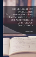 Die Mundart Des S�chsischen Erzgebirges Nach Den Lautverh�ltnissen, Der Wortbildung Und Flexion Dargestellt 1017117829 Book Cover