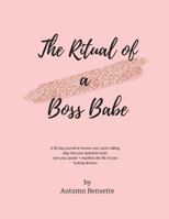 The Ritual of a Boss Babe: A 90 Day Guide to Honour Your Souls Calling, Step Into Your Authentic Truth, Own Your Power + Manifest The Life of Your Fucking Dreams 1979567220 Book Cover