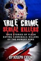 True Crime Serial Killers: True Stories of Flesh Eating Cannibals: Killers of the Hungry Kind 1543211895 Book Cover