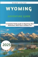 Wyoming Adventure Guide 2025: A Complete Family Guide to Wyoming’s Best Attractions, Road Trips & Outdoor Fun B0FGJT8GPR Book Cover