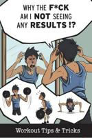 Why the F*ck Am I Not Seeing Any Results?: Workout Tips & Tricks 1719151482 Book Cover