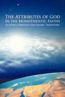 The Attributes of God in the Monotheistic Faiths of Judeo-Christian and Islamic Traditions. 1462046134 Book Cover