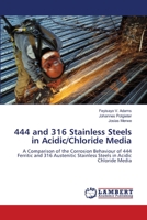 444 and 316 Stainless Steels in Acidic/Chloride Media: A Comparison of the Corrosion Behaviour of 444 Ferritic and 316 Austenitic Stainless Steels in Acidic Chloride Media 3838357663 Book Cover