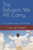 The Delusion We All Carry: From Childhood Shame to Lasting Peace B0GHPPTVH5 Book Cover