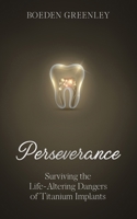 Perseverance: Surviving the Life-Altering Dangers of Titanium Implants B0DG8L7BX8 Book Cover