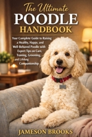 The Ultimate Poodle Handbook: Your Complete Guide to Raising a Healthy, Happy, and Well-Behaved Poodle with Expert Tips on Care, Training, Grooming, and Lifelong Companionship. B0GKT37R79 Book Cover