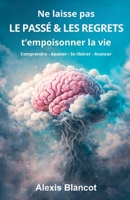 Ne laisse pas le passé et les regrets t'empoisonner la vie: Comprendre - Apaiser - Se libérer (French Edition) B0GWX1J8BQ Book Cover