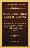 Natural History Sketches Among the Carnivora Wild and Domesticated 1164894307 Book Cover