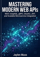 Mastering Modern Web APIs: REST, GraphQL, gRPC, OAuth2, JWT, and Scalable Microservice Integration B0H8LYM3YQ Book Cover