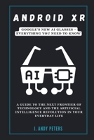 Android XR: Google’s New AI Glasses – Everything You Need to Know: A Guide to the Next Frontier of Technology and the Artificial Intelligence ... Life (AI, GADGET, BOT AND TRENDS UPDATES) B0DQLDSPPP Book Cover