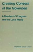 Creating Consent of the Governed: A Member of Congress and the Local Media 0809317877 Book Cover