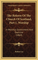 The Reform Of The Church Of Scotland, Part 1, Worship: In Worship, Government And Doctrine 1165096153 Book Cover