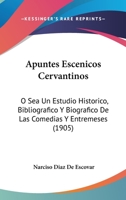 Apuntes Escenicos Cervantinos: O Sea Un Estudio Historico, Bibliografico Y Biografico De Las Comedias Y Entremeses (1905) 1160304319 Book Cover