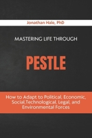 Mastering Life Through PESTLE: How to Adapt to Political, Economic, Social, Technological, Legal, and Environmental Forces B0GXQ97986 Book Cover