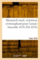 Almanach Royal, Victorieux Et Triomphant Pour l'Année Bissextile 1676 2329886764 Book Cover