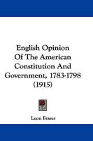 English Opinion Of The American Constitution And Government, 1783-1798 1240075480 Book Cover