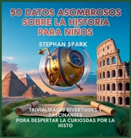 50 Datos Asombrosos Sobre La Historia Para Niños: Curiosidades Divertidas Y Fascinantes Para Despertar La Curiosidad Por La Historia! (Datos ... Y Conceptos Populares) (Spanish Edition) B0FCVR3F2T Book Cover