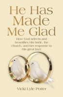 He Has Made Me Glad: How God selects and beautifies His bride, the church, and her response to His great love B0DVQL1NYM Book Cover