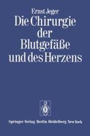 Die Chirurgie Der Blutgefasse Und Des Herzens: Erganzt Um Ein Vorwort Und Den Beitrag: "Notizen Zur Geschichte Der Gefasschirurgie" Und Ein Verzeichnis Der Wissenschaftlichen Publikationen Ernst Jeger 3642652883 Book Cover