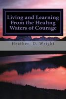 Living and Learning from the Healing Waters of Courage 0985963336 Book Cover