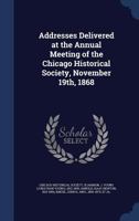 Addresses Delivered at the Annual Meeting of the Chicago Historical Society, November 19th, 1868 B0BQN7CH8S Book Cover