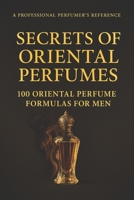 Secrets of Oriental Perfumes: 100 Professional Formulas for Men (Fragrance Guide) B0G7HK1HCS Book Cover