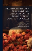 Heaven Opened; Or, A Brief And Plain Discovery Of The Riches Of God's Covenant Of Grace 1024399397 Book Cover