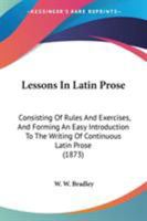 Lessons In Latin Prose: Consisting Of Rules And Exercises, And Forming An Easy Introduction To The Writing Of Continuous Latin Prose 1016243820 Book Cover