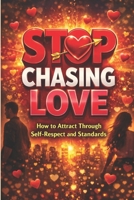Stop Chasing Love: How to Attract Through Self-Respect and Standards: Break the Cycle of Overgiving, Heal Anxious Attachment, and Become the ... Attracts the Ri (Modern Dating Reset) B0GR8VW4TS Book Cover