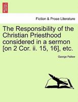 The Responsibility of the Christian Priesthood considered in a sermon [on 2 Cor. ii. 15, 16], etc. 1241541302 Book Cover