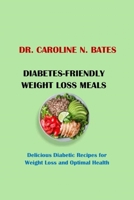 DIABETES-FRIENDLY WEIGHT LOSS MEALS: Delicious Diabetic Recipes for Weight Loss and Optimal Health B0BW2H5M8S Book Cover
