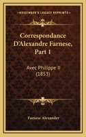Correspondance D'Alexandre Farnese, Part 1: Avec Philippe II (1853) 1120441714 Book Cover