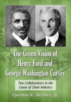 The Green Vision of Henry Ford and George Washington Carver: Two Collaborators in the Cause of Clean Industry 078646982X Book Cover