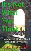 It's Not What You Think: Unexpected Stories About Life's Little Mysteries 1500136255 Book Cover