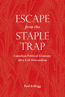 Escape from the Staple Trap: Canadian Political Economy After Left Nationalism 0802096549 Book Cover