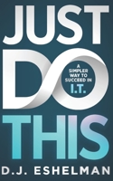 Just Do This: A Simpler Way To Succeed In I.T. 1952105072 Book Cover