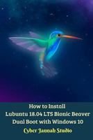 How to Install Lubuntu 18.04 LTS Bionic Beaver Dual Boot with Windows 10 0464789516 Book Cover