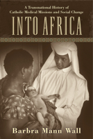 Into Africa: A Transnational History of Catholic Medical Missions and Social Change 0813566223 Book Cover