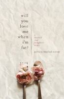 Will You Love Me When I'm Fat?: A Mother and Daughter Story 0692864741 Book Cover