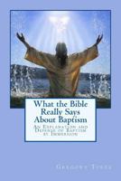 What the Bible Really Says about Baptism: An Explanation and Defense of Baptism by Immersion 1482738082 Book Cover